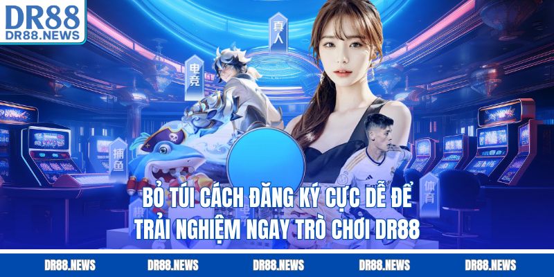 Bỏ túi cách đăng ký cực dễ để trải nghiệm ngay trò chơi DR88