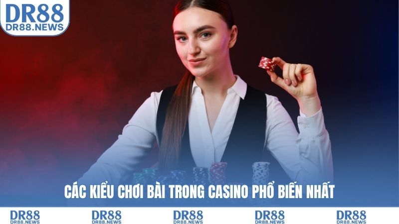 Các kiểu chơi bài trong casino phổ biến nhất