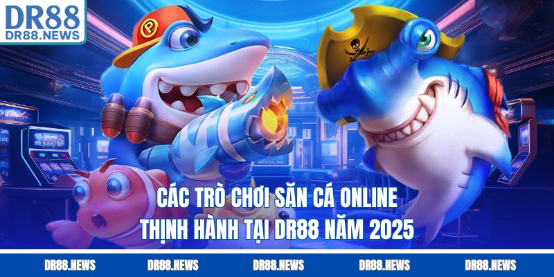 Các trò chơi săn cá online thịnh hành tại DR88 năm 2025