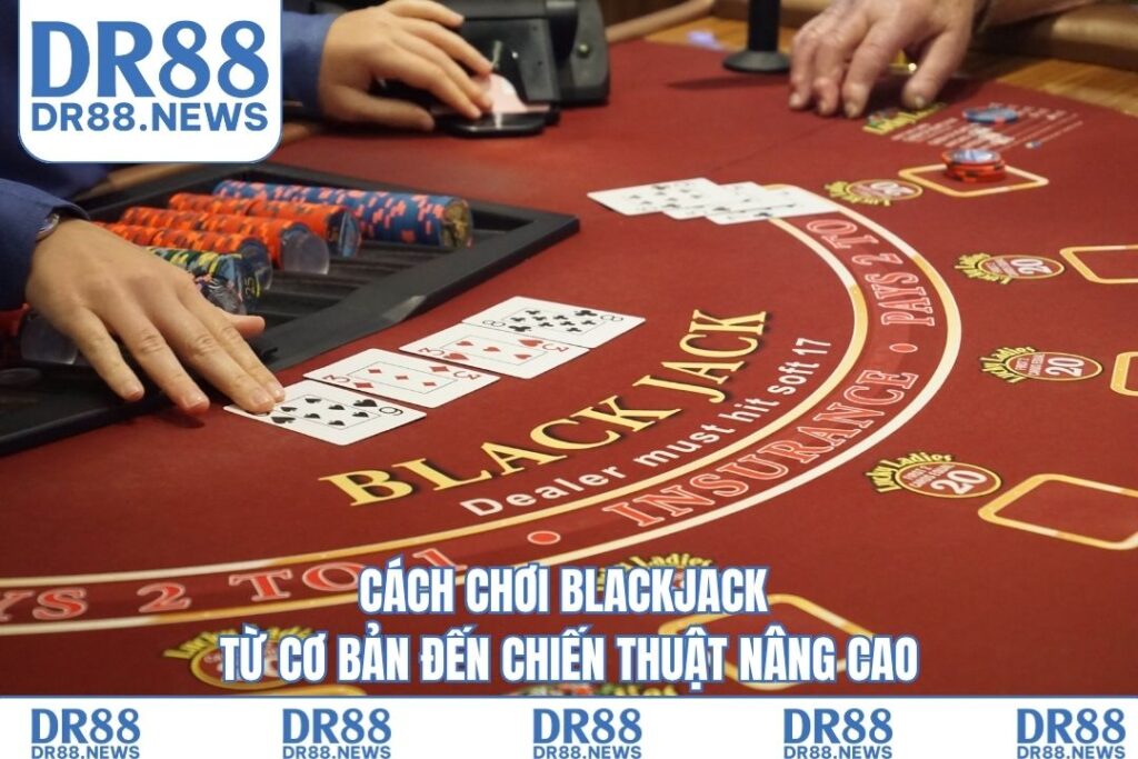 Cách chơi blackjack – Từ cơ bản đến chiến thuật nâng cao