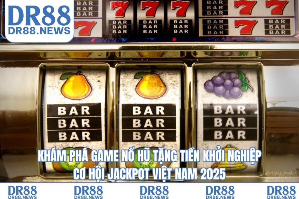 Game Nổ Hũ Tặng Tiền Khởi Nghiệp Jackpot Khủng 2025