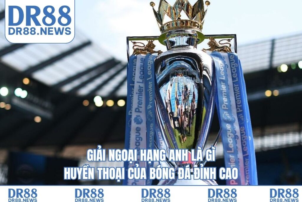 Giải Ngoại Hạng Anh Là Gì – Huyền Thoại Của Bóng Đá Đỉnh Cao