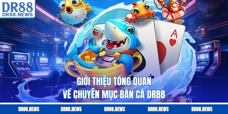 Giới thiệu tổng quan về chuyên mục bắn cá DR88