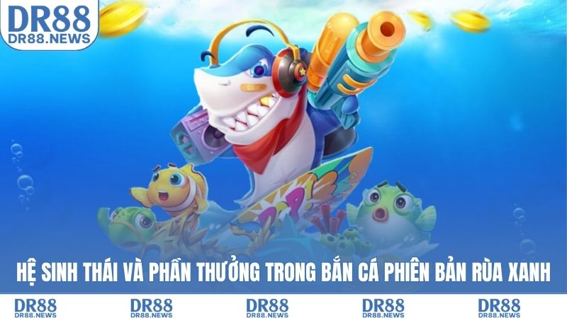 Hệ sinh thái và phần thưởng trong bắn cá phiên bản rùa xanh
