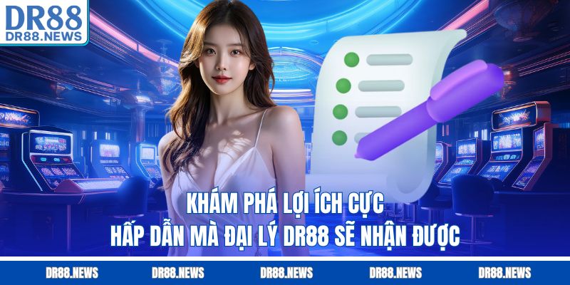 Khám phá lợi ích cực hấp dẫn mà đại lý DR88 sẽ nhận được