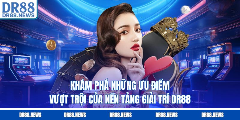 Khám phá những ưu điểm vượt trội của nền tảng giải trí DR88