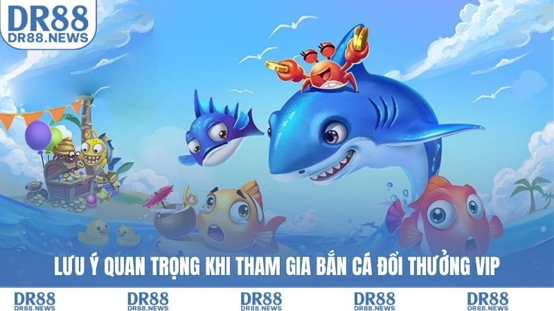 Lưu ý quan trọng khi tham gia bắn cá đổi thưởng VIP