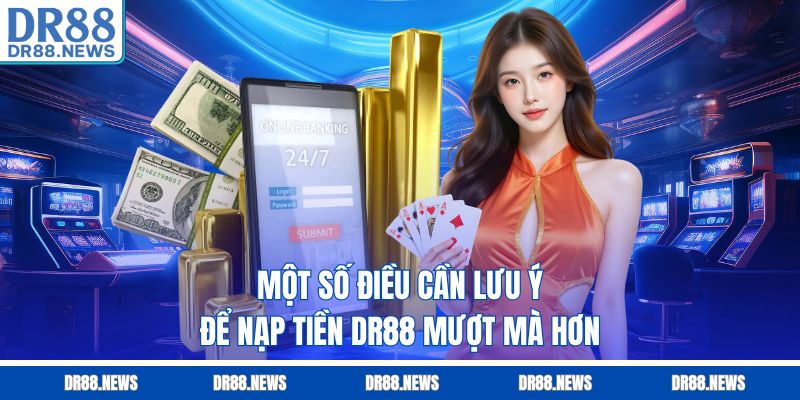 Một số điều cần lưu ý để nạp tiền DR88 mượt mà hơn