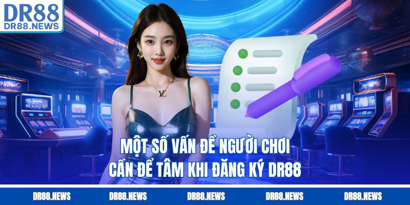 Một số vấn đề người chơi cần để tâm khi đăng ký DR88