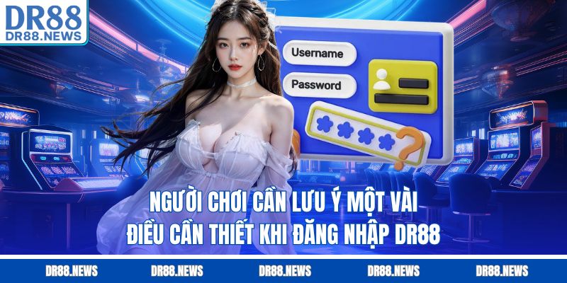 Người chơi cần lưu ý một vài điều cần thiết khi đăng nhập DR88