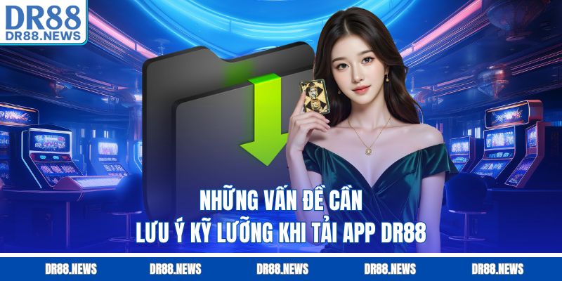 Những vấn đề cần lưu ý kỹ lưỡng khi tải app DR88