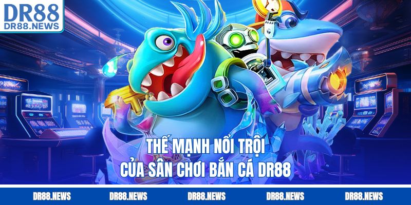 Thế mạnh nổi trội của sân chơi bắn cá DR88