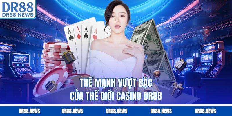 Thế mạnh vượt bậc của thế giới Casino DR88